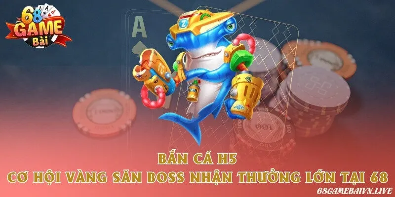 Bắn cá H5 - Cơ hội vàng săn boss nhận thưởng lớn