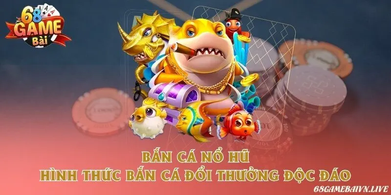 Bắn cá nổ hũ - Hình thức bắn cá đổi thưởng độc đáo