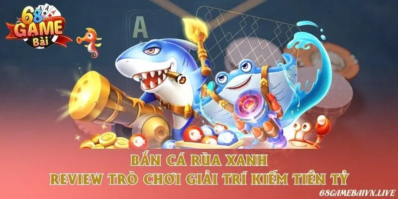Bắn cá rùa xanh - Review trò chơi giải trí kiếm tiền tỷ