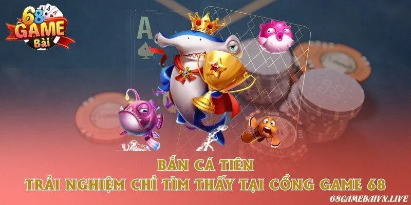 Bắn cá tiên - Trải nghiệm chỉ tìm thấy tại 68 game bài