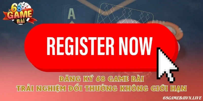 Đăng ký 68 game bài - Trải nghiệm đổi thưởng không giới hạn