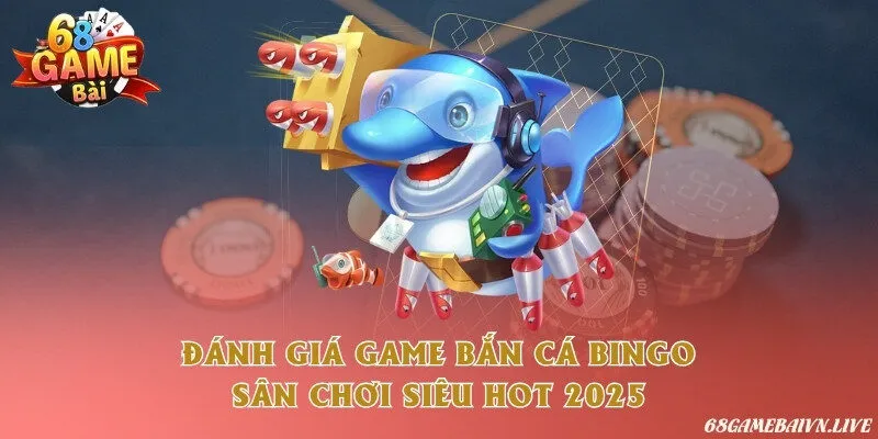 Đánh giá game bắn cá bingo - Sân chơi siêu hot 2025