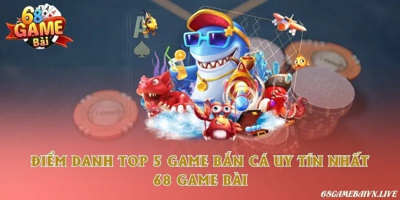 Điểm danh top 5 game bắn cá uy tín nhất 68 game bài