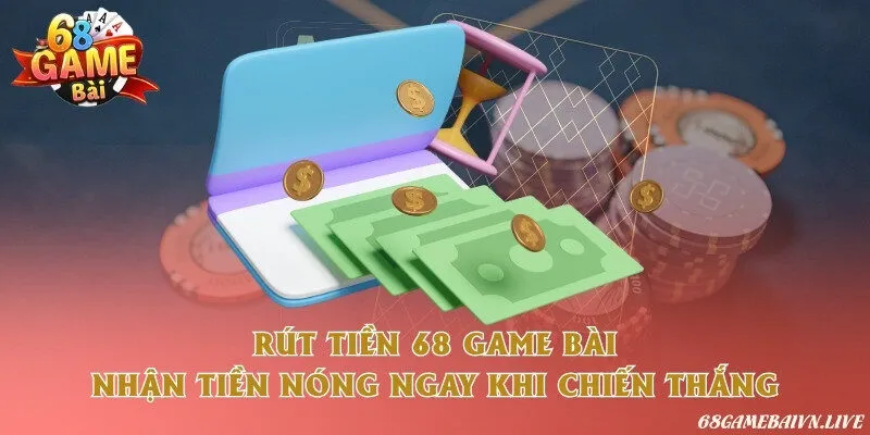 Rút tiền 68 game bài - Nhận tiền nóng ngay khi chiến thắng