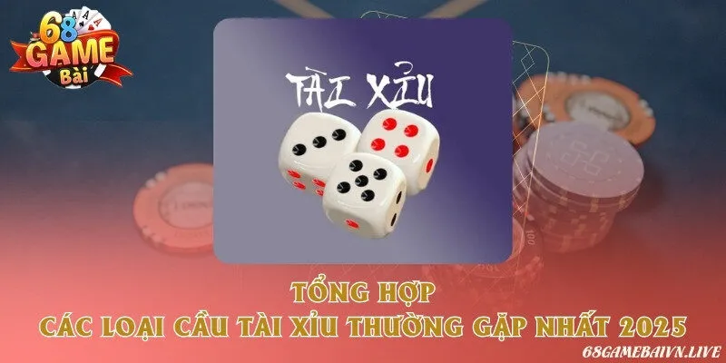 Tổng hợp các loại cầu tài xỉu thường gặp nhất 2025