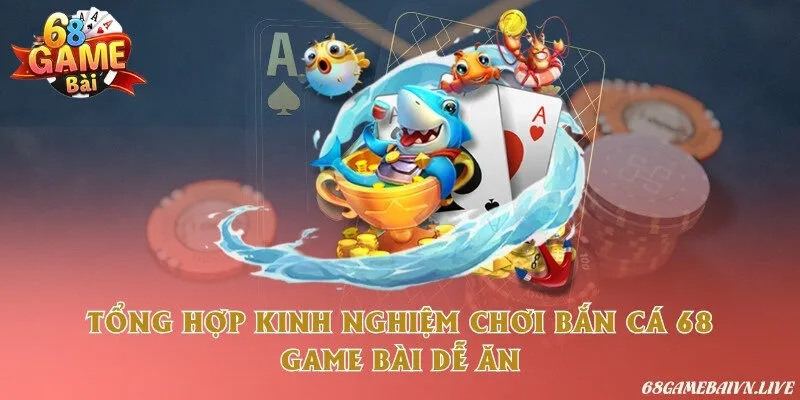 Tổng hợp kinh nghiệm chơi bắn cá 68 game bài dễ ăn