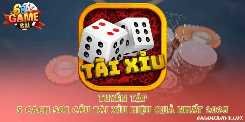 Tuyển tập 5 cách soi cầu tài xỉu hiệu quả nhất 2025
