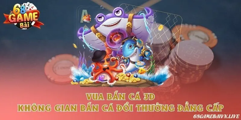 Vua bắn cá 3D - Không gian bắn cá đổi thưởng đẳng cấp